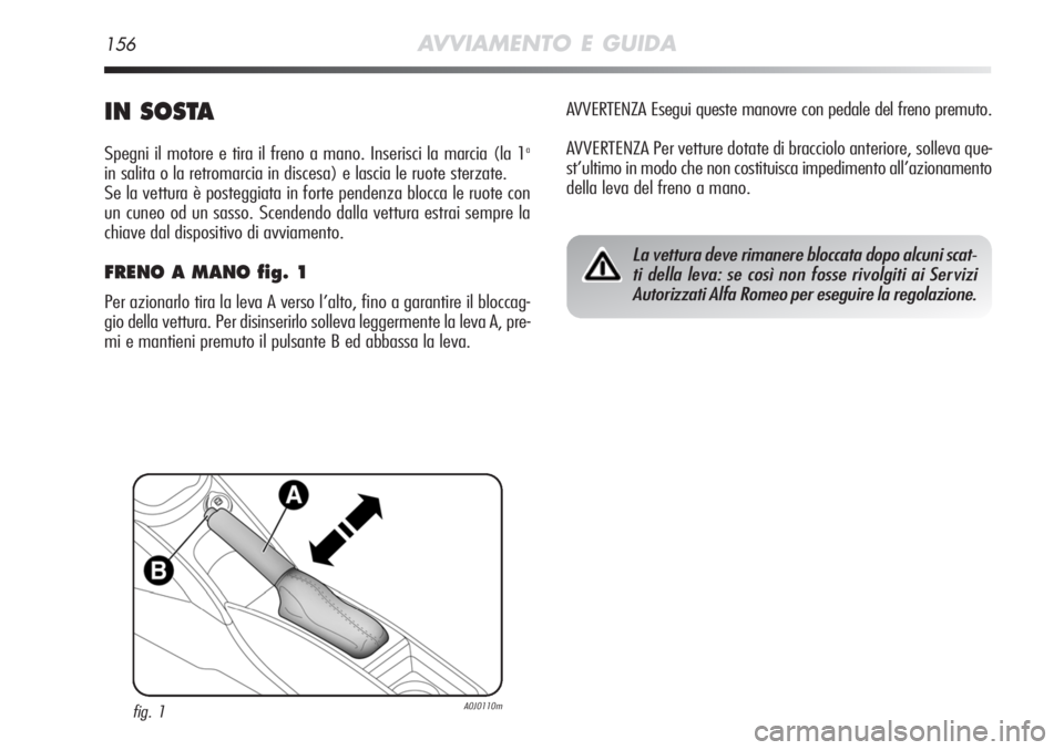 Alfa Romeo MiTo 2012 Libretto Uso Manutenzione (in Italian) 156AVVIAMENTO E GUIDA
IN SOSTA
Spegni il motore e tira il freno a mano. Inserisci la marcia (la 1a
in salita o la retromarcia in discesa) e lascia le ruote sterzate.
Se la vettura è posteggiata in fo Alfa Romeo MiTo 2012 Libretto Uso Manutenzione (in Italian) 156AVVIAMENTO E GUIDA
IN SOSTA
Spegni il motore e tira il freno a mano. Inserisci la marcia (la 1a
in salita o la retromarcia in discesa) e lascia le ruote sterzate.
Se la vettura è posteggiata in fo