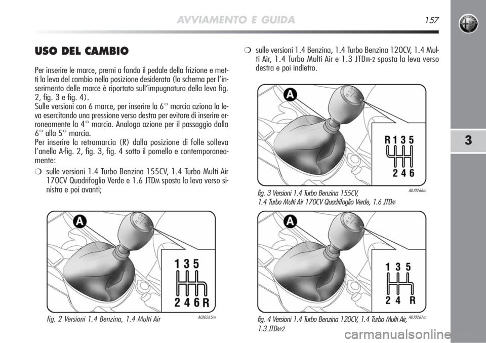 Alfa Romeo MiTo 2011  Libretto Uso Manutenzione (in Italian) AVVIAMENTO E GUIDA157
3
USO DEL CAMBIO
Per inserire le marce, premi a fondo il pedale della frizione e met-
ti la leva del cambio nella posizione desiderata (lo schema per l’in\
-
serimento delle ma