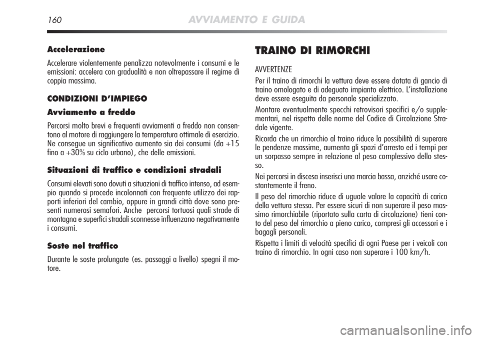 Alfa Romeo MiTo 2012 Libretto Uso Manutenzione (in Italian) 160AVVIAMENTO E GUIDA
Accelerazione
Accelerare violentemente penalizza notevolmente i consumi e le
emissioni: accelera con gradualità e non oltrepassare il regime di
coppia massima.
CONDIZIONI D’IM Alfa Romeo MiTo 2012 Libretto Uso Manutenzione (in Italian) 160AVVIAMENTO E GUIDA
Accelerazione
Accelerare violentemente penalizza notevolmente i consumi e le
emissioni: accelera con gradualità e non oltrepassare il regime di
coppia massima.
CONDIZIONI D’IM