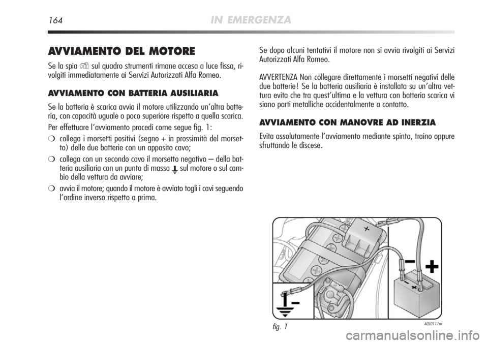 Alfa Romeo MiTo 2012 Libretto Uso Manutenzione (in Italian) 164IN EMERGENZA
AVVIAMENTO DEL MOTORE
Se la spiaYsul quadro strumenti rimane accesa a luce fissa, ri-
volgiti immediatamente ai Servizi Autorizzati Alfa Romeo.
AVVIAMENTO CON BATTERIA AUSILIARIA
Se la Alfa Romeo MiTo 2012 Libretto Uso Manutenzione (in Italian) 164IN EMERGENZA
AVVIAMENTO DEL MOTORE
Se la spiaYsul quadro strumenti rimane accesa a luce fissa, ri-
volgiti immediatamente ai Servizi Autorizzati Alfa Romeo.
AVVIAMENTO CON BATTERIA AUSILIARIA
Se la