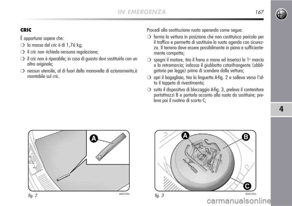 Alfa Romeo MiTo 2012 Libretto Uso Manutenzione (in Italian) IN EMERGENZA167
4
CRIC
È opportuno sapere che:
❍la massa del cric è di 1,76 kg;
❍il cric non richiede nessuna regolazione;
❍il cric non è riparabile; in caso di guasto devi sostituirlo con un Alfa Romeo MiTo 2012 Libretto Uso Manutenzione (in Italian) IN EMERGENZA167
4
CRIC
È opportuno sapere che:
❍la massa del cric è di 1,76 kg;
❍il cric non richiede nessuna regolazione;
❍il cric non è riparabile; in caso di guasto devi sostituirlo con un