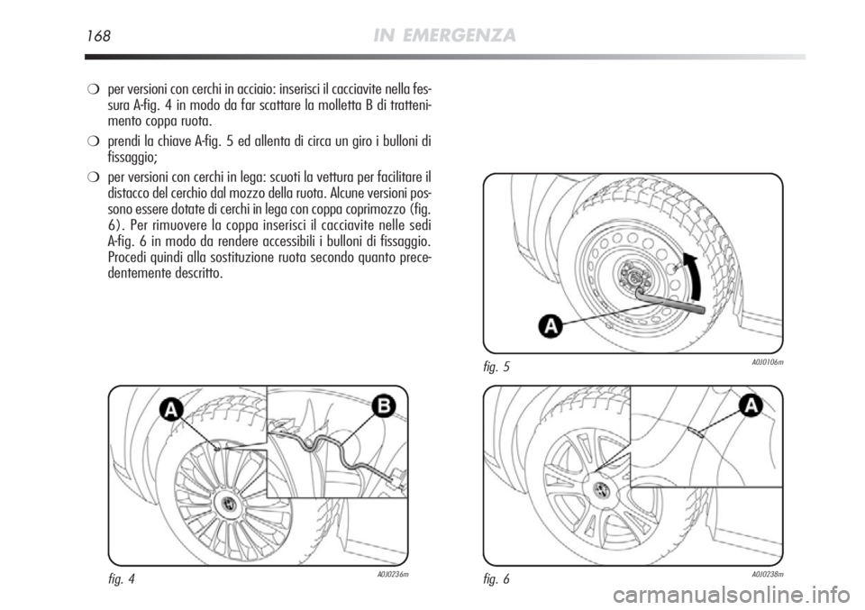 Alfa Romeo MiTo 2012 Libretto Uso Manutenzione (in Italian) 168IN EMERGENZA
❍per versioni con cerchi in acciaio: inserisci il cacciavite nella fes-
sura A-fig. 4 in modo da far scattare la molletta B di tratteni-
mento coppa ruota.
❍prendi la chiave A-fig. Alfa Romeo MiTo 2012 Libretto Uso Manutenzione (in Italian) 168IN EMERGENZA
❍per versioni con cerchi in acciaio: inserisci il cacciavite nella fes-
sura A-fig. 4 in modo da far scattare la molletta B di tratteni-
mento coppa ruota.
❍prendi la chiave A-fig.