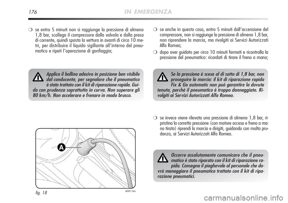 Alfa Romeo MiTo 2012 Libretto Uso Manutenzione (in Italian) 176IN EMERGENZA
❍se entro 5 minuti non si raggiunge la pressione di almeno
1,8 bar, scollega il compressore dalla valvola e dalla presa
di corrente, quindi sposta la vettura in avanti di circa 10 me Alfa Romeo MiTo 2012 Libretto Uso Manutenzione (in Italian) 176IN EMERGENZA
❍se entro 5 minuti non si raggiunge la pressione di almeno
1,8 bar, scollega il compressore dalla valvola e dalla presa
di corrente, quindi sposta la vettura in avanti di circa 10 me
