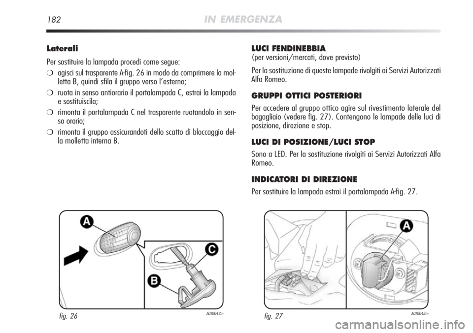 Alfa Romeo MiTo 2012  Libretto Uso Manutenzione (in Italian) 182IN EMERGENZA
Laterali
Per sostituire la lampada procedi come segue:
❍agisci sul trasparente A-fig. 26 in modo da comprimere la mol-
letta B, quindi sfila il gruppo verso l’esterno;
❍ruota in 
