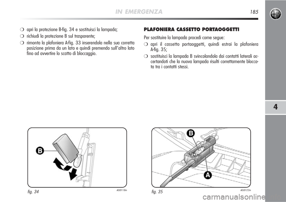 Alfa Romeo MiTo 2012  Libretto Uso Manutenzione (in Italian) IN EMERGENZA185
4
❍apri la protezione B-fig. 34 e sostituisci la lampada;
❍richiudi la protezione B sul trasparente;
❍rimonta la plafoniera A-fig. 33 inserendola nella sua corretta
posizione pri