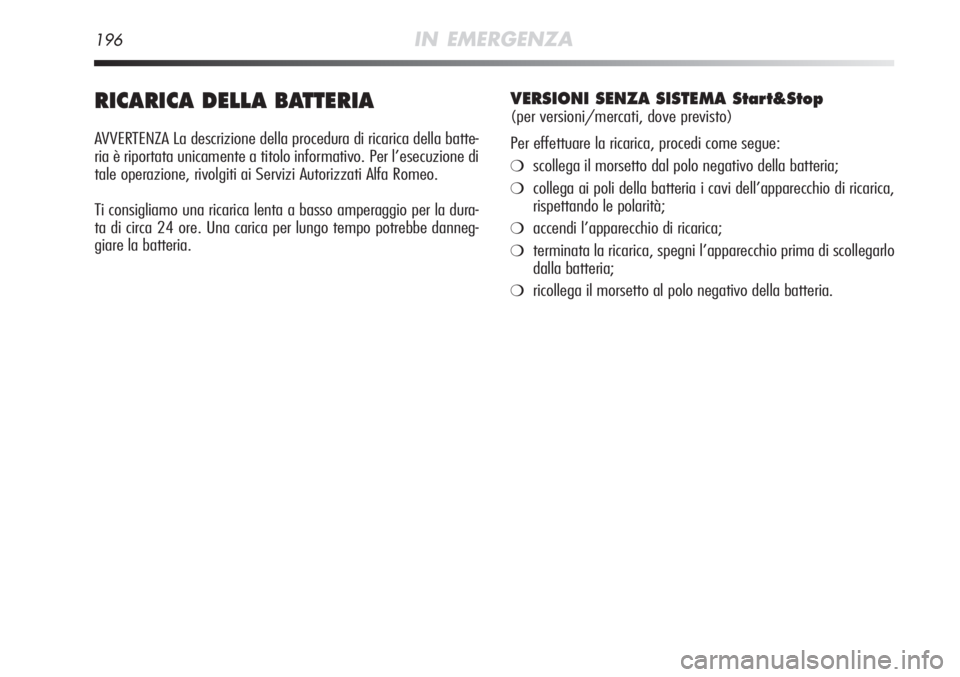Alfa Romeo MiTo 2012  Libretto Uso Manutenzione (in Italian) 196IN EMERGENZA
RICARICA DELLA BATTERIA
AVVERTENZA La descrizione della procedura di ricarica della batte-
ria è riportata unicamente a titolo informativo. Per l’esecuzione di
tale operazione, rivo