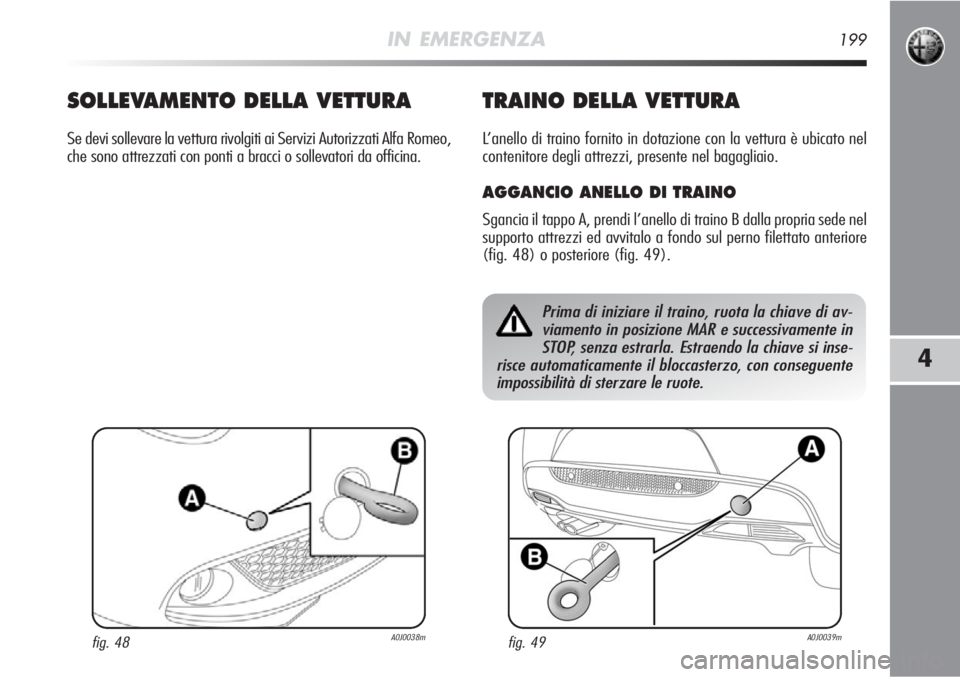 Alfa Romeo MiTo 2012  Libretto Uso Manutenzione (in Italian) IN EMERGENZA199
4
SOLLEVAMENTO DELLA VETTURA
Se devi sollevare la vettura rivolgiti ai Servizi Autorizzati Alfa Romeo,
che sono attrezzati con ponti a bracci o sollevatori da officina.
TRAINO DELLA VE