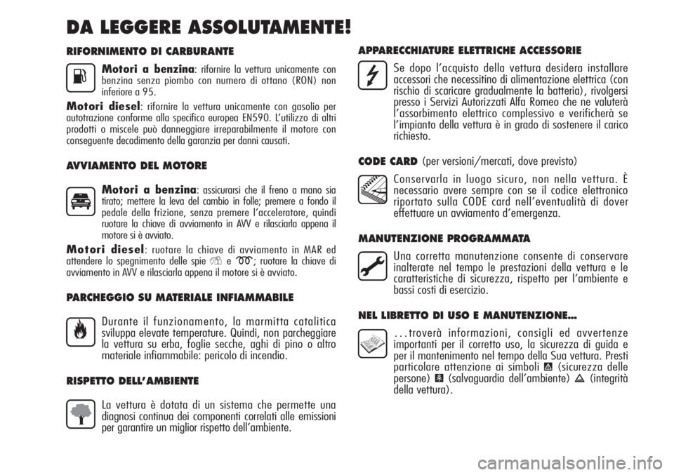 Alfa Romeo MiTo 2012  Libretto Uso Manutenzione (in Italian) RIFORNIMENTO DI CARBURANTE
Motori a benzina: rifornire la vettura unicamente con
benzina senza piombo con numero di ottano (RON) non
inferiore a 95.
Motori diesel: rifornire la vettura unicamente con 