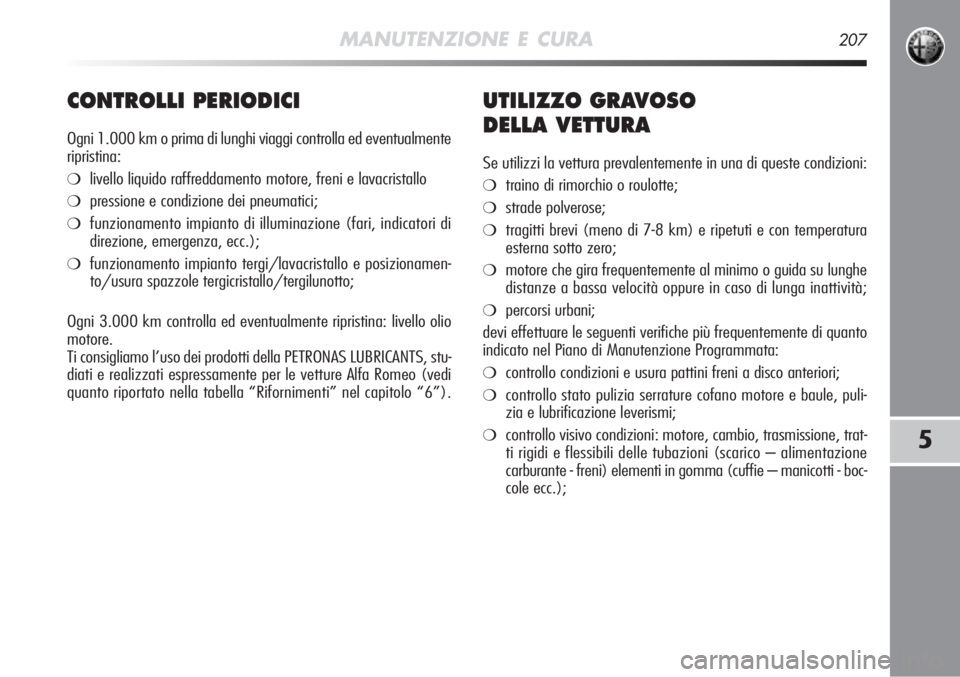 Alfa Romeo MiTo 2012  Libretto Uso Manutenzione (in Italian) MANUTENZIONE E CURA207
5
CONTROLLI PERIODICI
Ogni 1.000 km o prima di lunghi viaggi controlla ed eventualmente
ripristina:
❍livello liquido raffreddamento motore, freni e lavacristallo
❍pressione 