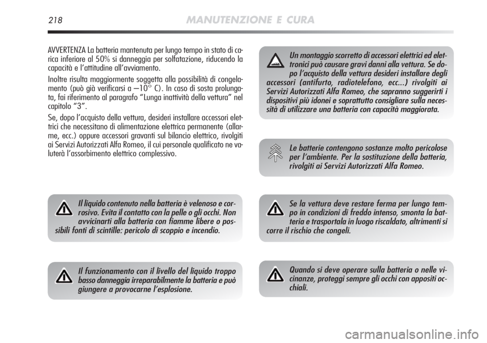 Alfa Romeo MiTo 2012  Libretto Uso Manutenzione (in Italian) 218MANUTENZIONE E CURA
AVVERTENZA La batteria mantenuta per lungo tempo in stato di ca-
rica inferiore al 50% si danneggia per solfatazione, riducendo la
capacità e l’attitudine all’avviamento.
I