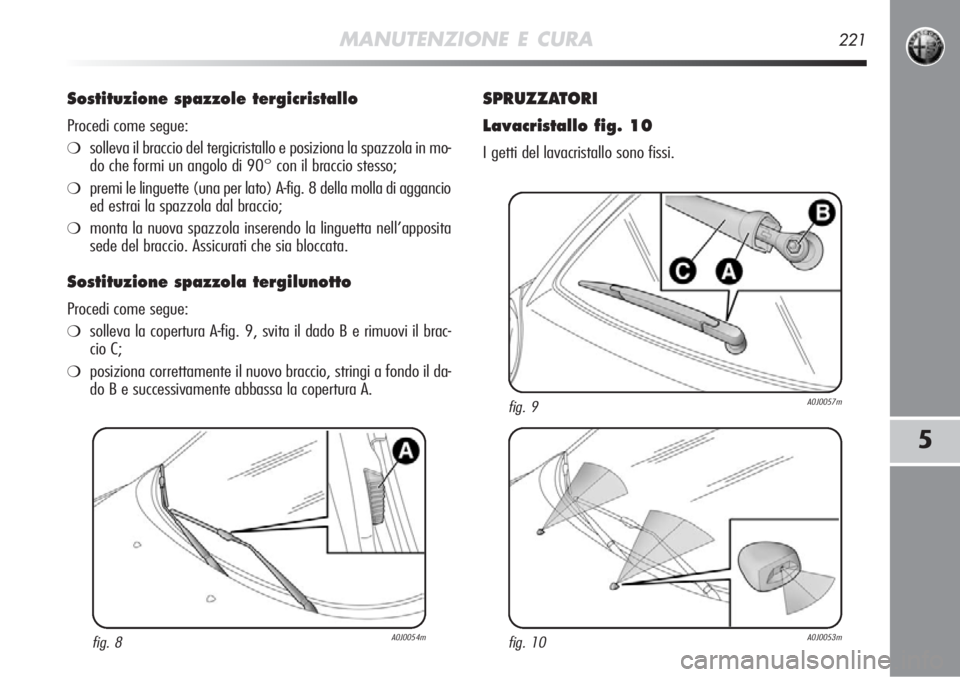 Alfa Romeo MiTo 2011  Libretto Uso Manutenzione (in Italian) MANUTENZIONE E CURA221
5
Sostituzione spazzole tergicristallo 
Procedi come segue:
❍solleva il braccio del tergicristallo e posiziona la spazzola in mo-
do che formi un angolo di 90° con il braccio
