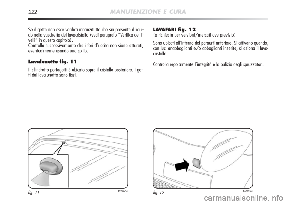 Alfa Romeo MiTo 2011  Libretto Uso Manutenzione (in Italian) 222MANUTENZIONE E CURA
Se il getto non esce verifica innanzitutto che sia presente il liqui-
do nella vaschetta del lavacristallo (vedi paragrafo “Verifica dei li-
velli” in questo capitolo).
Cont