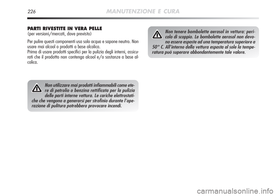 Alfa Romeo MiTo 2011  Libretto Uso Manutenzione (in Italian) 226MANUTENZIONE E CURA
Non utilizzare mai prodotti infiammabili come ete-re di petrolio o benzina rettificata per la puliziadelle parti interne vettura. Le cariche elettrostati-
che che vengono a gene