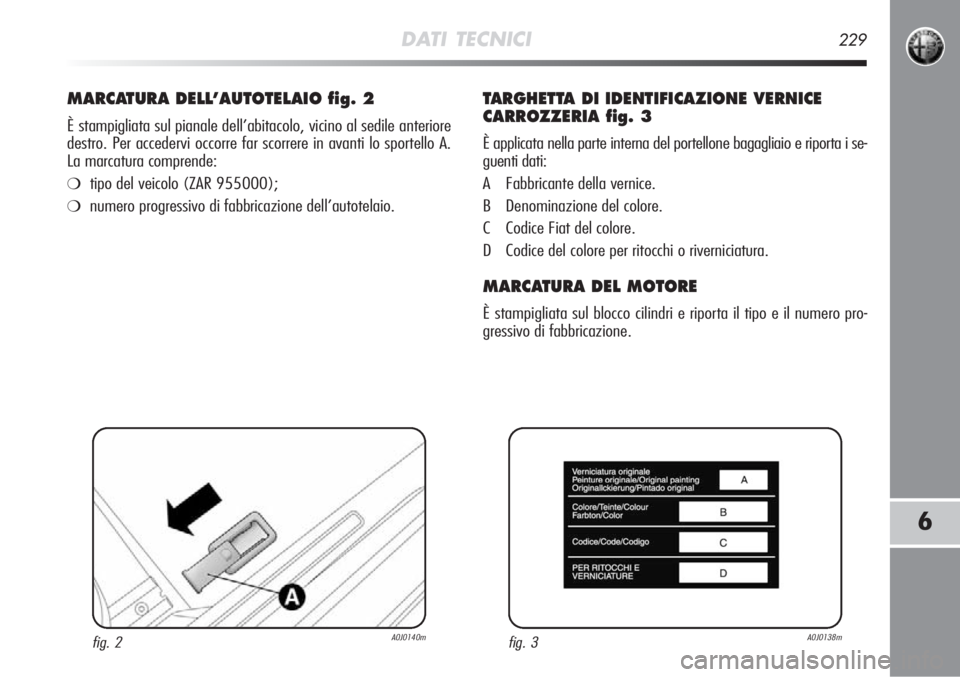 Alfa Romeo MiTo 2011  Libretto Uso Manutenzione (in Italian) DATI TECNICI229
6
MARCATURA DELL’AUTOTELAIO fig. 2
È stampigliata sul pianale dell’abitacolo, vicino al sedile anteri\
ore
destro. Per accedervi occorre far scorrere in avanti lo sportello A. 
La