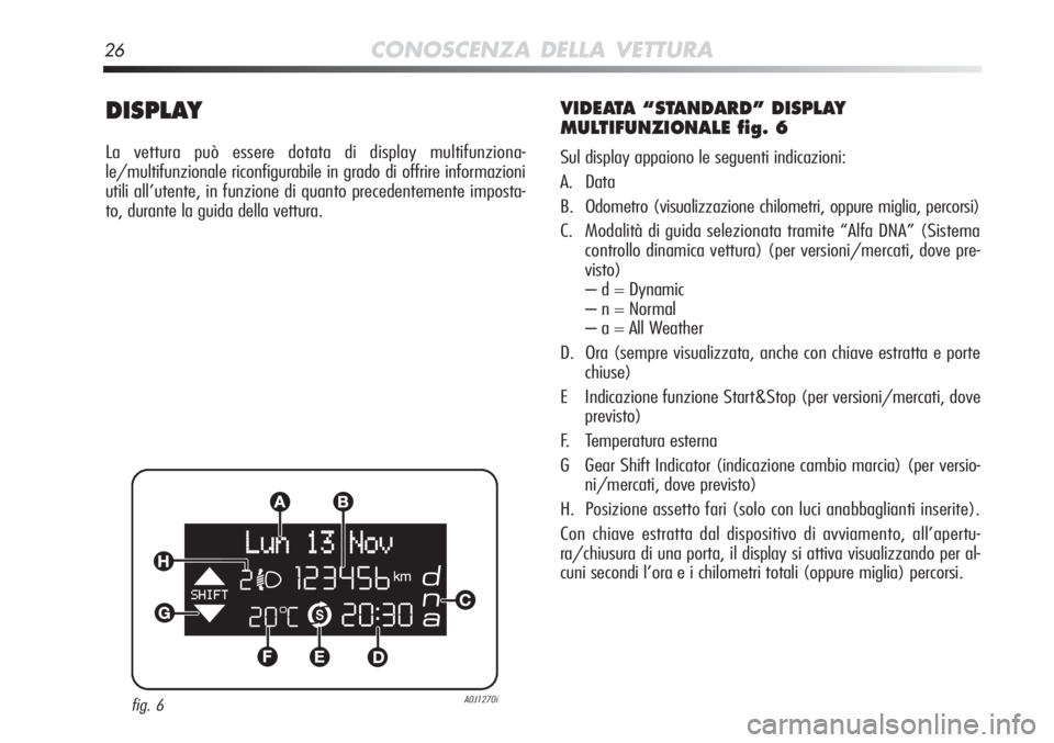 Alfa Romeo MiTo 2012  Libretto Uso Manutenzione (in Italian) 26CONOSCENZA DELLA VETTURA
DISPLAY
La vettura può essere dotata di display multifunziona-
le/multifunzionale riconfigurabile in grado di offrire informazioni
utili all’utente, in funzione di quanto