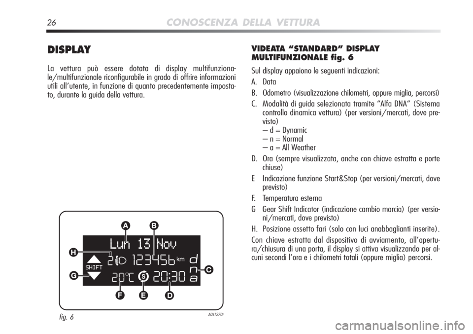Alfa Romeo MiTo 2012 Libretto Uso Manutenzione (in Italian) 26CONOSCENZA DELLA VETTURA
DISPLAY
La vettura può essere dotata di display multifunziona-
le/multifunzionale riconfigurabile in grado di offrire informazioni
utili all’utente, in funzione di quanto Alfa Romeo MiTo 2012 Libretto Uso Manutenzione (in Italian) 26CONOSCENZA DELLA VETTURA
DISPLAY
La vettura può essere dotata di display multifunziona-
le/multifunzionale riconfigurabile in grado di offrire informazioni
utili all’utente, in funzione di quanto