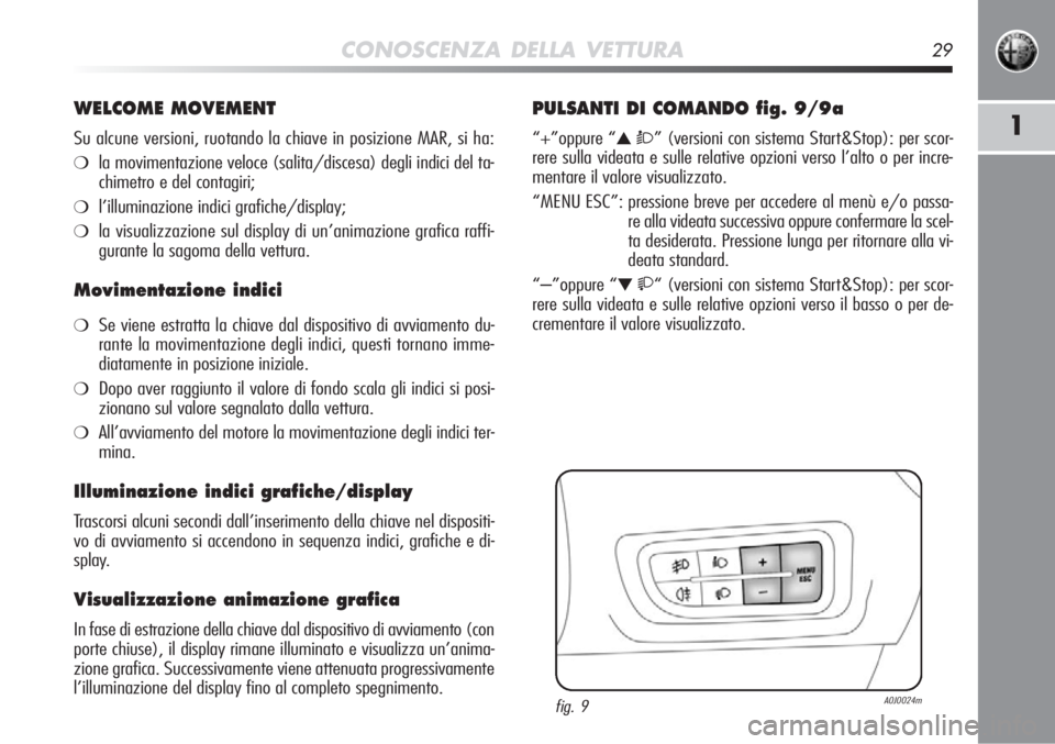 Alfa Romeo MiTo 2011  Libretto Uso Manutenzione (in Italian) CONOSCENZA DELLA VETTURA29
1
WELCOME MOVEMENT
Su alcune versioni, ruotando la chiave in posizione MAR, si ha:
❍la movimentazione veloce (salita/discesa) degli indici del ta-
chimetro e del contagiri
