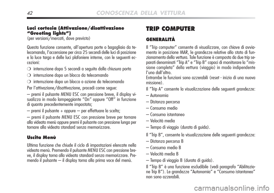 Alfa Romeo MiTo 2012  Libretto Uso Manutenzione (in Italian) 42CONOSCENZA DELLA VETTURA
Luci cortesia (Attivazione/disattivazione
“Greeting lights”) 
(per versioni/mercati, dove previsto)
Questa funzione consente, all’apertura porte o bagagliaio da te-
le
