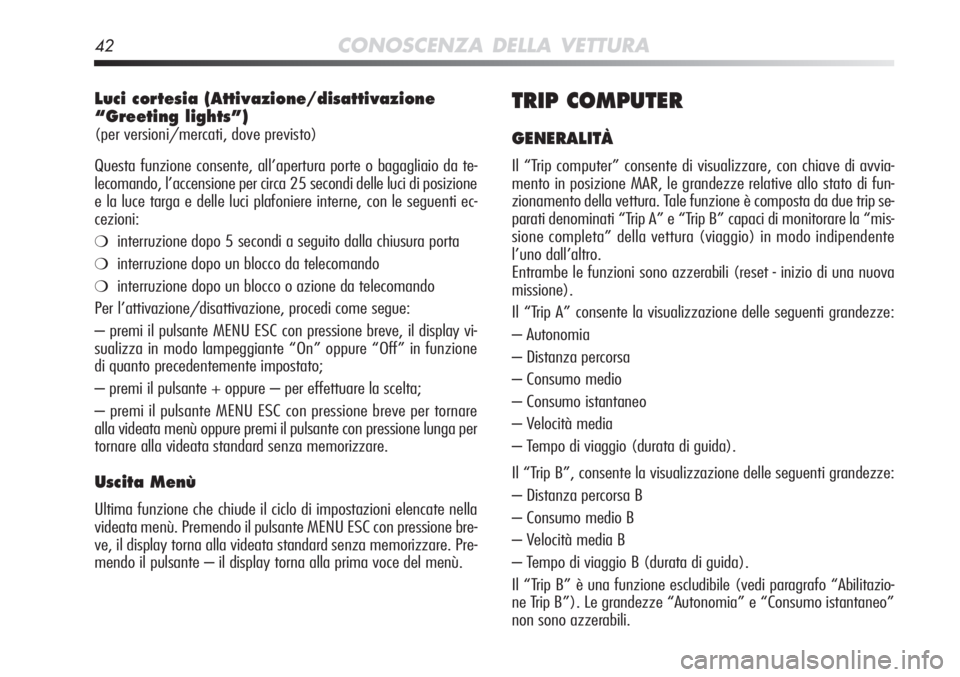 Alfa Romeo MiTo 2012 Libretto Uso Manutenzione (in Italian) 42CONOSCENZA DELLA VETTURA
Luci cortesia (Attivazione/disattivazione
“Greeting lights”)
(per versioni/mercati, dove previsto)
Questa funzione consente, all’apertura porte o bagagliaio da te-
le Alfa Romeo MiTo 2012 Libretto Uso Manutenzione (in Italian) 42CONOSCENZA DELLA VETTURA
Luci cortesia (Attivazione/disattivazione
“Greeting lights”)
(per versioni/mercati, dove previsto)
Questa funzione consente, all’apertura porte o bagagliaio da te-
le