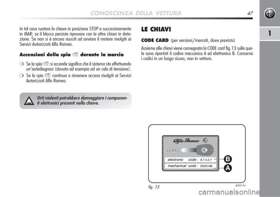 Alfa Romeo MiTo 2012  Libretto Uso Manutenzione (in Italian) CONOSCENZA DELLA VETTURA47
1
In tal caso ruotare la chiave in posizione STOP e successivamente
in MAR; se il blocco persiste riprovare con le altre chiavi in dota-
zione. Se non si è ancora riusciti 