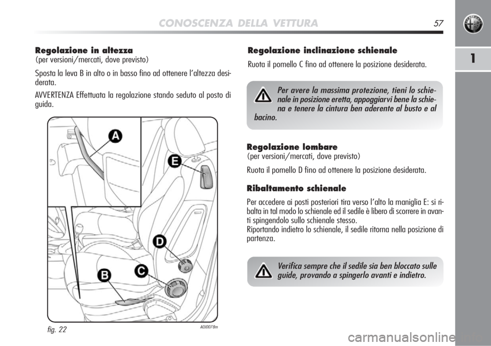 Alfa Romeo MiTo 2011 Libretto Uso Manutenzione (in Italian) CONOSCENZA DELLA VETTURA57
1
Regolazione in altezza
(per versioni/mercati, dove previsto)
Sposta la leva B in alto o in basso fino ad ottenere l’altezza desi-
derata.
AVVERTENZA Effettuata la regol Alfa Romeo MiTo 2011 Libretto Uso Manutenzione (in Italian) CONOSCENZA DELLA VETTURA57
1
Regolazione in altezza
(per versioni/mercati, dove previsto)
Sposta la leva B in alto o in basso fino ad ottenere l’altezza desi-
derata.
AVVERTENZA Effettuata la regol