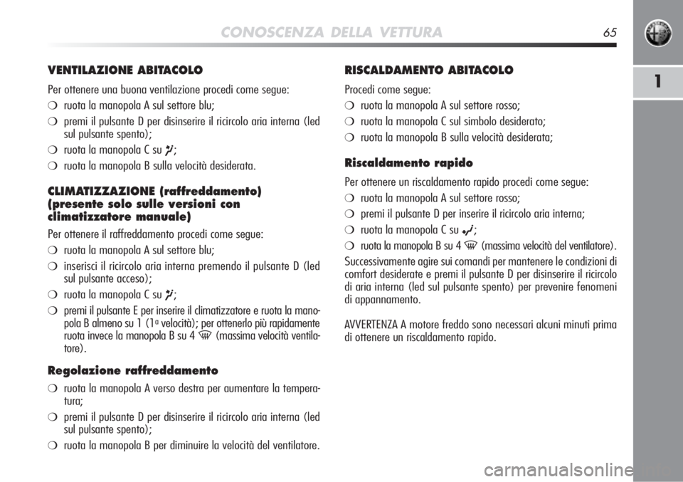 Alfa Romeo MiTo 2012  Libretto Uso Manutenzione (in Italian) CONOSCENZA DELLA VETTURA65
1
VENTILAZIONE ABITACOLO
Per ottenere una buona ventilazione procedi come segue:
❍ruota la manopola A sul settore blu;
❍premi il pulsante D per disinserire il ricircolo 