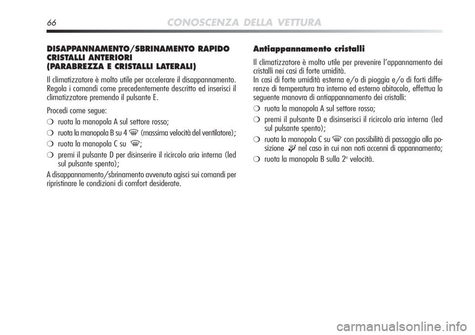 Alfa Romeo MiTo 2012  Libretto Uso Manutenzione (in Italian) 66CONOSCENZA DELLA VETTURA
DISAPPANNAMENTO/SBRINAMENTO RAPIDO
CRISTALLI ANTERIORI 
(PARABREZZA E CRISTALLI LATERALI)
Il climatizzatore è molto utile per accelerare il disappannamento.
Regola i comand