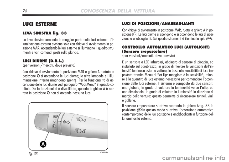 Alfa Romeo MiTo 2012 Libretto Uso Manutenzione (in Italian) 76CONOSCENZA DELLA VETTURA
LUCI DI POSIZIONE/ANABBAGLIANTI
Con chiave di avviamento in posizione MAR, ruota la ghiera A in po-
sizione
2. Le luci diurne si spengono e si accendono le luci di posi-
zio Alfa Romeo MiTo 2012 Libretto Uso Manutenzione (in Italian) 76CONOSCENZA DELLA VETTURA
LUCI DI POSIZIONE/ANABBAGLIANTI
Con chiave di avviamento in posizione MAR, ruota la ghiera A in po-
sizione
2. Le luci diurne si spengono e si accendono le luci di posi-
zio