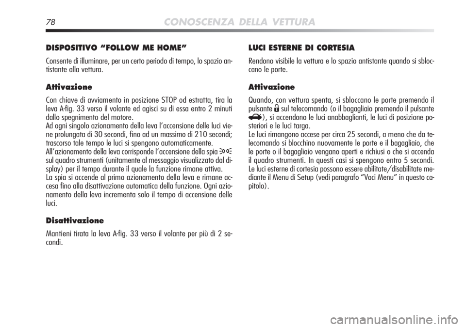 Alfa Romeo MiTo 2012 Libretto Uso Manutenzione (in Italian) 78CONOSCENZA DELLA VETTURA
LUCI ESTERNE DI CORTESIA
Rendono visibile la vettura e lo spazio antistante quando si sbloc-
cano le porte.
Attivazione
Quando, con vettura spenta, si sbloccano le porte pre Alfa Romeo MiTo 2012 Libretto Uso Manutenzione (in Italian) 78CONOSCENZA DELLA VETTURA
LUCI ESTERNE DI CORTESIA
Rendono visibile la vettura e lo spazio antistante quando si sbloc-
cano le porte.
Attivazione
Quando, con vettura spenta, si sbloccano le porte pre