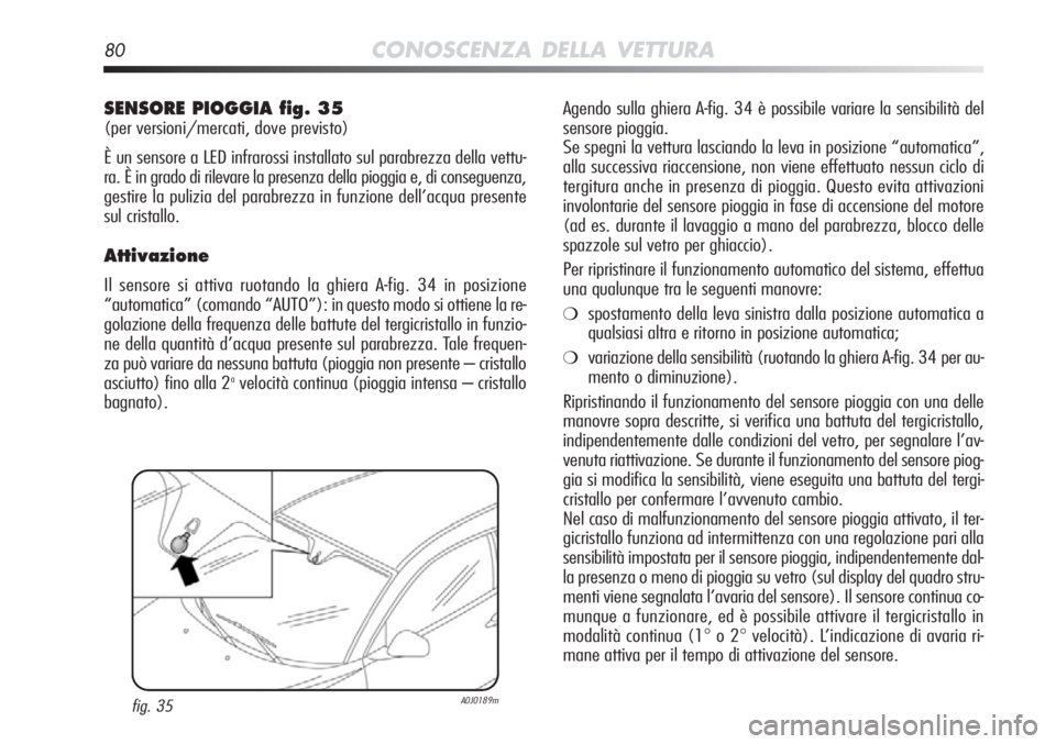Alfa Romeo MiTo 2012  Libretto Uso Manutenzione (in Italian) 80CONOSCENZA DELLA VETTURA
Agendo sulla ghiera A-fig. 34 è possibile variare la sensibilità d\
el
sensore pioggia. 
Se spegni la vettura lasciando la leva in posizione “automatica”,
alla success