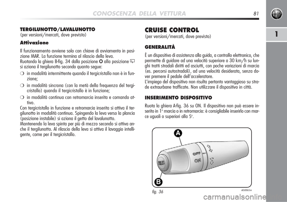 Alfa Romeo MiTo 2012  Libretto Uso Manutenzione (in Italian) CONOSCENZA DELLA VETTURA81
1CRUISE CONTROL
(per versioni/mercati, dove previsto)
GENERALITÀ
È un dispositivo di assistenza alla guida, a controllo elettronico, c\
he
permette di guidare ad una veloc