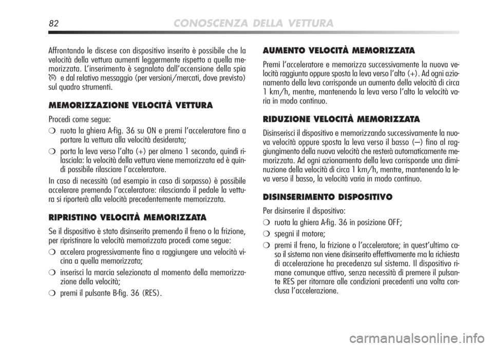 Alfa Romeo MiTo 2012  Libretto Uso Manutenzione (in Italian) 82CONOSCENZA DELLA VETTURA
AUMENTO VELOCITÀ MEMORIZZATA
Premi l’acceleratore e memorizza successivamente la nuova ve-
locità raggiunta oppure sposta la leva verso l’alto (+). Ad ogni\
 azio-
nam