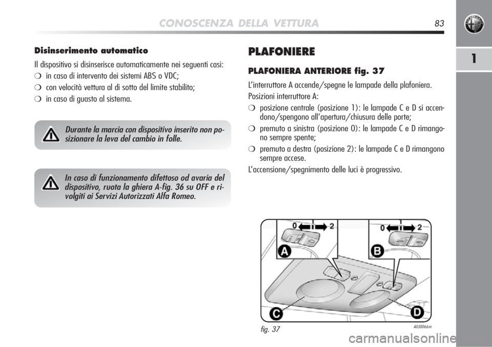 Alfa Romeo MiTo 2012  Libretto Uso Manutenzione (in Italian) CONOSCENZA DELLA VETTURA83
1PLAFONIERE
PLAFONIERA ANTERIORE fig. 37
L’interruttore A accende/spegne le lampade della plafoniera.
Posizioni interruttore A:
❍posizione centrale (posizione 1): le lam