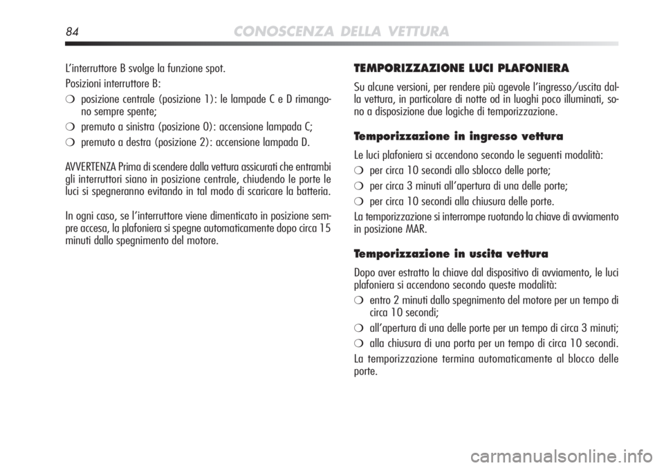 Alfa Romeo MiTo 2012  Libretto Uso Manutenzione (in Italian) 84CONOSCENZA DELLA VETTURA
TEMPORIZZAZIONE LUCI PLAFONIERA
Su alcune versioni, per rendere più agevole l’ingresso/uscita dal-\
la vettura, in particolare di notte od in luoghi poco illuminati, so-