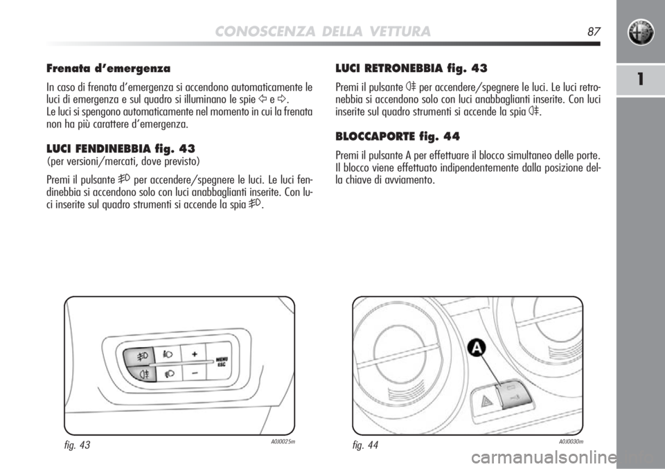 Alfa Romeo MiTo 2012  Libretto Uso Manutenzione (in Italian) CONOSCENZA DELLA VETTURA87
1
LUCI RETRONEBBIA fig. 43
Premi il pulsante 4per accendere/spegnere le luci. Le luci retro-
nebbia si accendono solo con luci anabbaglianti inserite. Con luci
inserite sul 