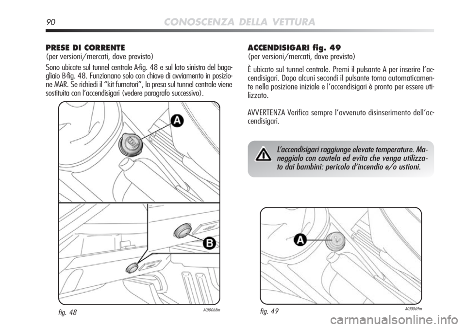 Alfa Romeo MiTo 2012 Libretto Uso Manutenzione (in Italian) 90CONOSCENZA DELLA VETTURA
PRESE DI CORRENTE
(per versioni/mercati, dove previsto)
Sono ubicate sul tunnel centrale A-fig. 48 e sul lato sinistro del baga-\
gliaio B-fig. 48. Funzionano solo con chi Alfa Romeo MiTo 2012 Libretto Uso Manutenzione (in Italian) 90CONOSCENZA DELLA VETTURA
PRESE DI CORRENTE
(per versioni/mercati, dove previsto)
Sono ubicate sul tunnel centrale A-fig. 48 e sul lato sinistro del baga-\
gliaio B-fig. 48. Funzionano solo con chi