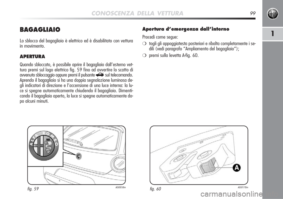 Alfa Romeo MiTo 2012 Libretto Uso Manutenzione (in Italian) CONOSCENZA DELLA VETTURA99
1BAGAGLIAIO
Lo sblocco del bagagliaio è elettrico ed è disabilitato con vettur\
a
in movimento.
APERTURA
Quando sbloccato, è possibile aprire il bagagliaio dall’estern Alfa Romeo MiTo 2012 Libretto Uso Manutenzione (in Italian) CONOSCENZA DELLA VETTURA99
1BAGAGLIAIO
Lo sblocco del bagagliaio è elettrico ed è disabilitato con vettur\
a
in movimento.
APERTURA
Quando sbloccato, è possibile aprire il bagagliaio dall’estern