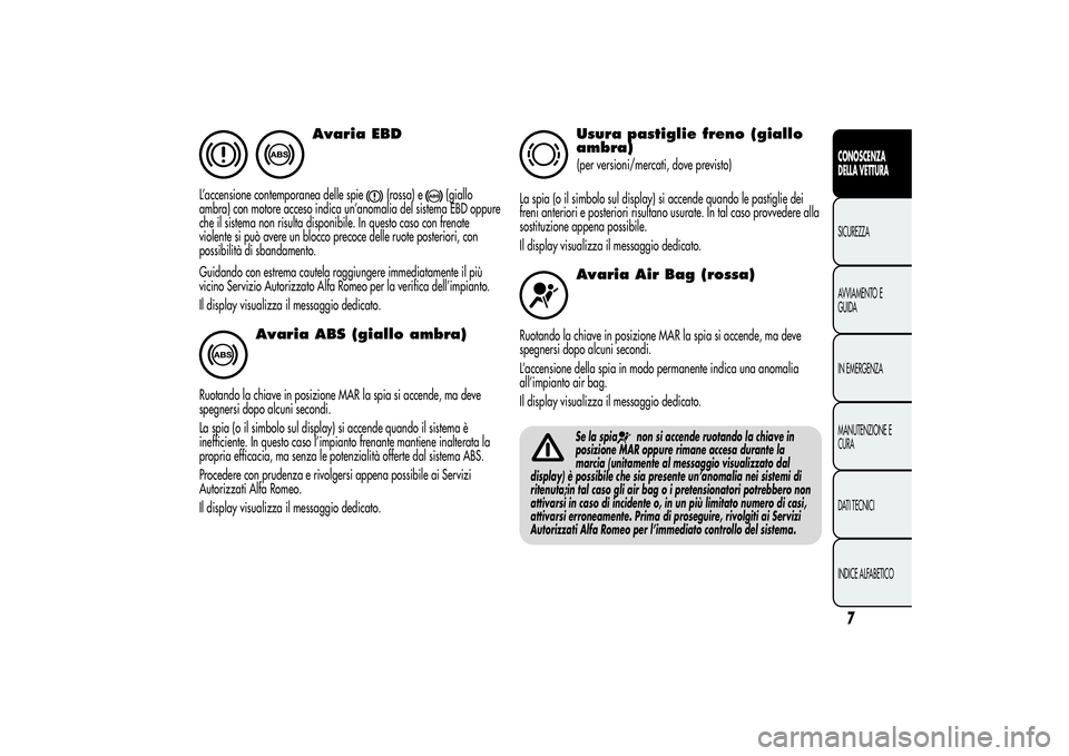 Alfa Romeo MiTo 2013  Libretto Uso Manutenzione (in Italian) Avaria EBD
L’accensione contemporanea delle spie
(rossa) e
(giallo
ambra) con motore acceso indica un’anomalia del sistema EBD oppure
che il sistema non risulta disponibile. In questo caso con fre