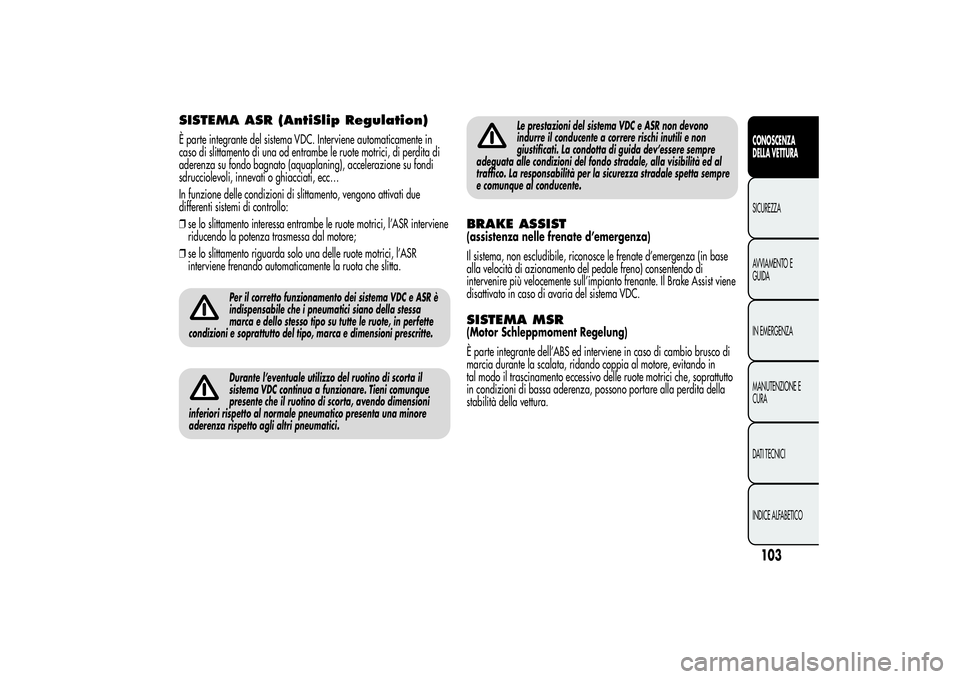 Alfa Romeo MiTo 2013 Libretto Uso Manutenzione (in Italian) SISTEMA ASR (AntiSlip Regulation)È parte integrante del sistema VDC. Interviene automaticamente in
caso di slittamento di una od entrambe le ruote motrici, di perdita di
aderenza su fondo bagnato (aq Alfa Romeo MiTo 2013 Libretto Uso Manutenzione (in Italian) SISTEMA ASR (AntiSlip Regulation)È parte integrante del sistema VDC. Interviene automaticamente in
caso di slittamento di una od entrambe le ruote motrici, di perdita di
aderenza su fondo bagnato (aq