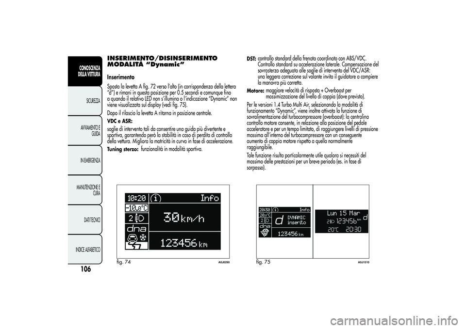 Alfa Romeo MiTo 2013 Libretto Uso Manutenzione (in Italian) INSERIMENTO/DISINSERIMENTO
MODALITÀ “Dynamic”Inserimento
Sposta la levetta A fig. 72 verso l’alto (in corrispondenza della lettera
“d”) e rimani in questa posizione per 0.5 secondi e comunq Alfa Romeo MiTo 2013 Libretto Uso Manutenzione (in Italian) INSERIMENTO/DISINSERIMENTO
MODALITÀ “Dynamic”Inserimento
Sposta la levetta A fig. 72 verso l’alto (in corrispondenza della lettera
“d”) e rimani in questa posizione per 0.5 secondi e comunq