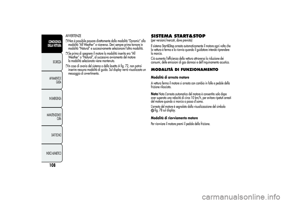 Alfa Romeo MiTo 2013 Libretto Uso Manutenzione (in Italian) AVVERTENZE
❒Non è possibile passare direttamente dalla modalità “Dynamic” alla
modalità “All Weather” e viceversa. Devi sempre prima tornare in
modalità “Natural” e successivamente s Alfa Romeo MiTo 2013 Libretto Uso Manutenzione (in Italian) AVVERTENZE
❒Non è possibile passare direttamente dalla modalità “Dynamic” alla
modalità “All Weather” e viceversa. Devi sempre prima tornare in
modalità “Natural” e successivamente s