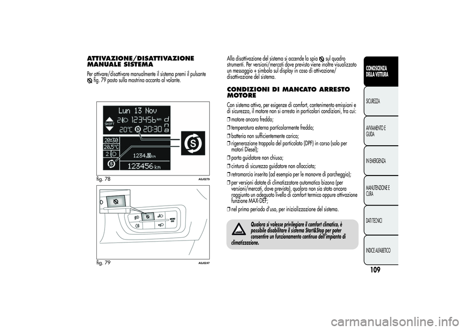 Alfa Romeo MiTo 2013 Libretto Uso Manutenzione (in Italian) ATTIVAZIONE/DISATTIVAZIONE
MANUALE SISTEMAPer attivare/disattivare manualmente il sistema premi il pulsante
fig. 79 posto sulla mostrina accanto al volante.Alla disattivazione del sistema si accende l Alfa Romeo MiTo 2013 Libretto Uso Manutenzione (in Italian) ATTIVAZIONE/DISATTIVAZIONE
MANUALE SISTEMAPer attivare/disattivare manualmente il sistema premi il pulsante
fig. 79 posto sulla mostrina accanto al volante.Alla disattivazione del sistema si accende l