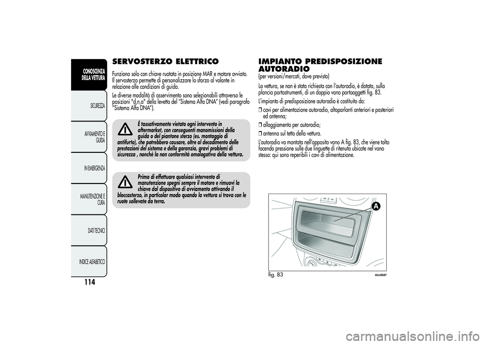 Alfa Romeo MiTo 2013  Libretto Uso Manutenzione (in Italian) SERVOSTERZO ELETTRICOFunziona solo con chiave ruotata in posizione MAR e motore avviato.
Il servosterzo permette di personalizzare lo sforzo al volante in
relazione alle condizioni di guida.
Le divers