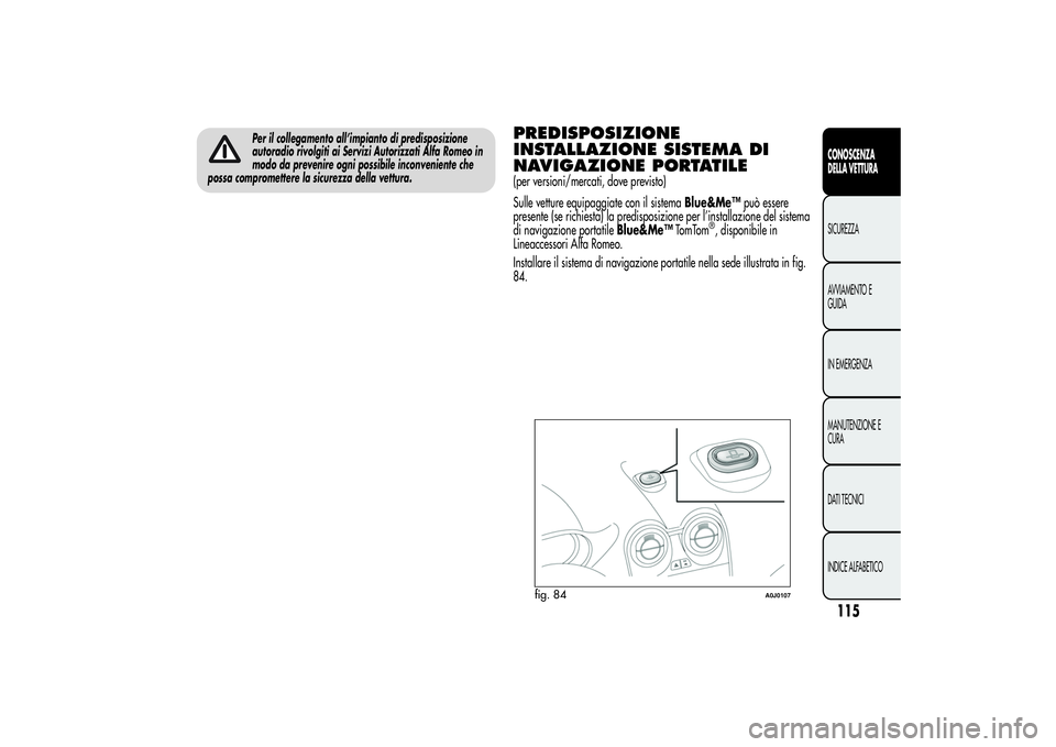 Alfa Romeo MiTo 2013  Libretto Uso Manutenzione (in Italian) Per il collegamento all’impianto di predisposizione
autoradio rivolgiti ai Servizi Autorizzati Alfa Romeo in
modo da prevenire ogni possibile inconveniente che
possa compromettere la sicurezza della