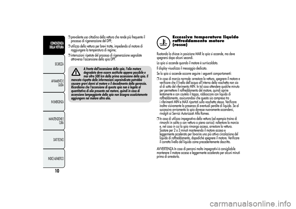 Alfa Romeo MiTo 2013  Libretto Uso Manutenzione (in Italian) ❒prevalente uso cittadino della vettura che rende più frequente il
processo di rigenerazione del DPF;
❒utilizzo della vettura per brevi tratte, impedendo al motore di
raggiungere la temperatura d