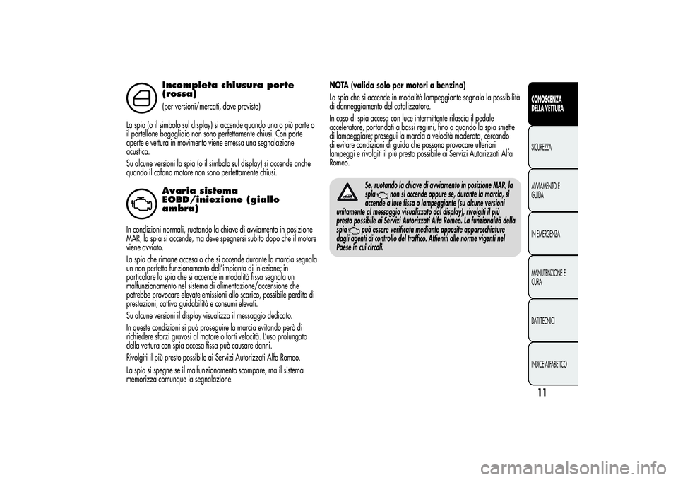 Alfa Romeo MiTo 2013  Libretto Uso Manutenzione (in Italian) Incompleta chiusura porte
(rossa)(per versioni/mercati, dove previsto)
La spia (o il simbolo sul display) si accende quando una o più porte o
il portellone bagagliaio non sono perfettamente chiusi. C