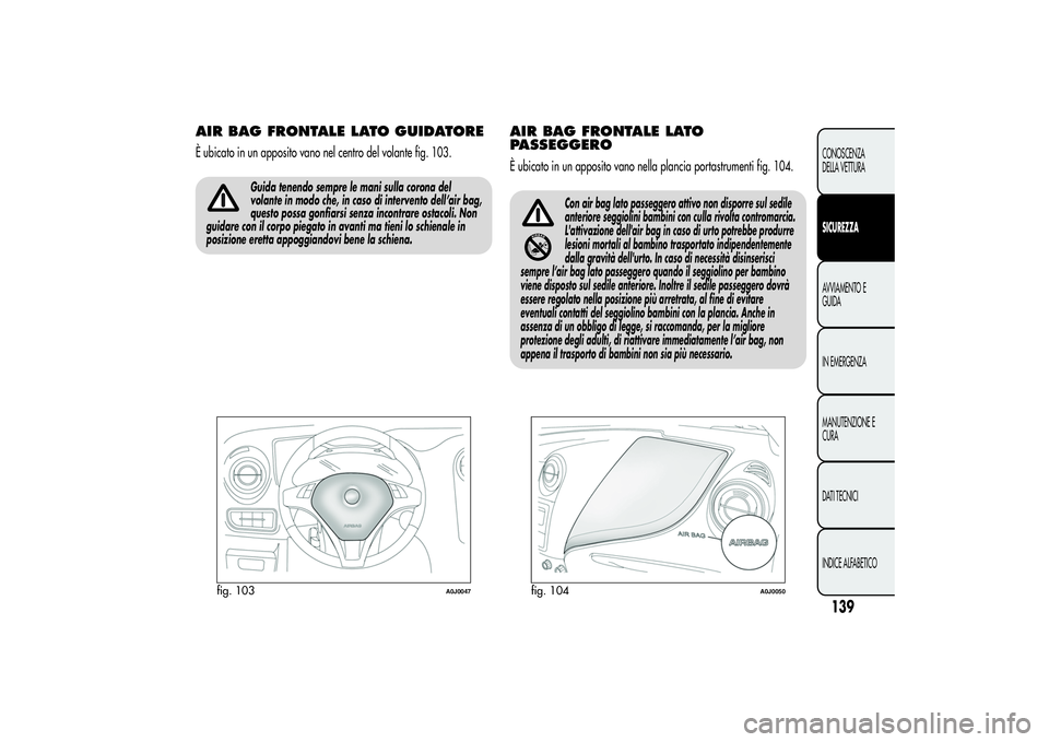 Alfa Romeo MiTo 2013 Libretto Uso Manutenzione (in Italian) AIR BAG FRONTALE LATO GUIDATOREÈ ubicato in un apposito vano nel centro del volante fig. 103.
Guida tenendo sempre le mani sulla corona del
volante in modo che, in caso di intervento dell’air bag,
Alfa Romeo MiTo 2013 Libretto Uso Manutenzione (in Italian) AIR BAG FRONTALE LATO GUIDATOREÈ ubicato in un apposito vano nel centro del volante fig. 103.
Guida tenendo sempre le mani sulla corona del
volante in modo che, in caso di intervento dell’air bag,