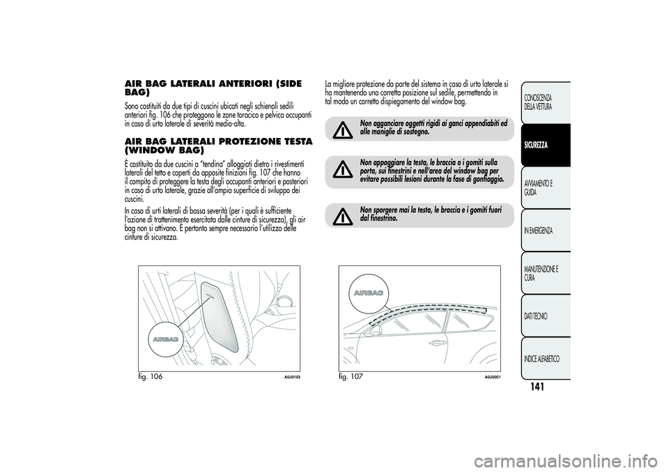 Alfa Romeo MiTo 2013 Libretto Uso Manutenzione (in Italian) AIR BAG LATERALI ANTERIORI (SIDE
BAG)Sono costituiti da due tipi di cuscini ubicati negli schienali sedili
anteriori fig. 106 che proteggono le zone toracico e pelvica occupanti
in caso di urto latera Alfa Romeo MiTo 2013 Libretto Uso Manutenzione (in Italian) AIR BAG LATERALI ANTERIORI (SIDE
BAG)Sono costituiti da due tipi di cuscini ubicati negli schienali sedili
anteriori fig. 106 che proteggono le zone toracico e pelvica occupanti
in caso di urto latera