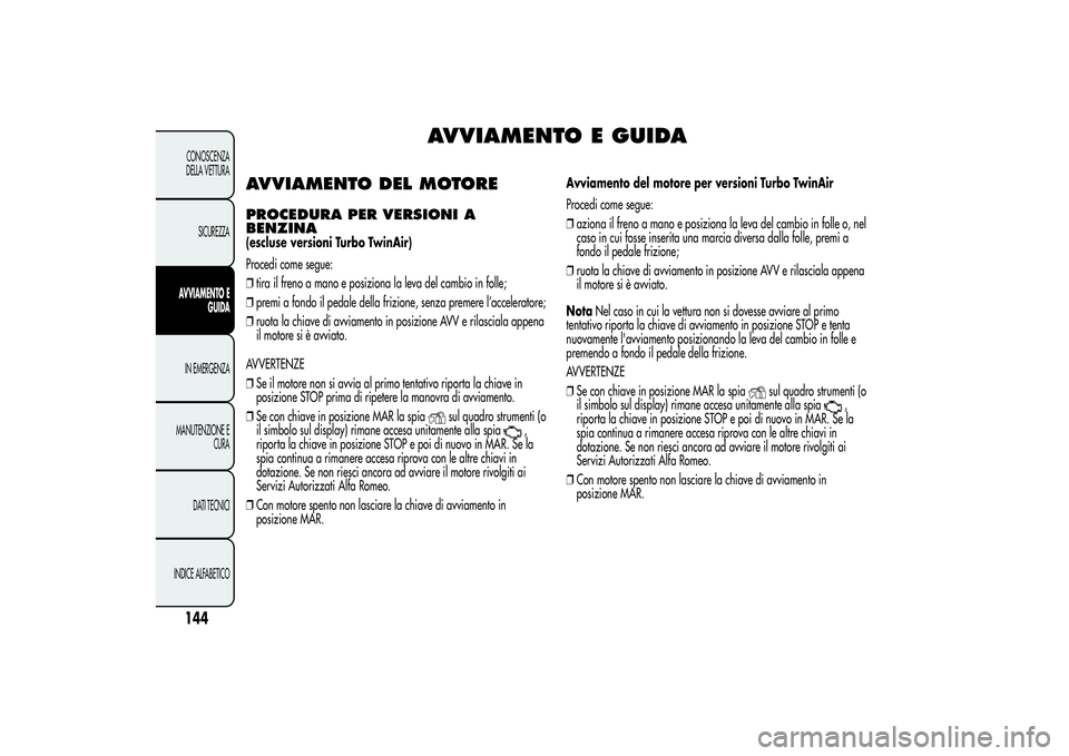 Alfa Romeo MiTo 2013 Libretto Uso Manutenzione (in Italian) AVVIAMENTO E GUIDA
AVVIAMENTO DEL MOTOREPROCEDURA PER VERSIONI A
BENZINA(escluse versioni Turbo TwinAir)
Procedi come segue:
❒tira il freno a mano e posiziona la leva del cambio in folle;
❒premi a Alfa Romeo MiTo 2013 Libretto Uso Manutenzione (in Italian) AVVIAMENTO E GUIDA
AVVIAMENTO DEL MOTOREPROCEDURA PER VERSIONI A
BENZINA(escluse versioni Turbo TwinAir)
Procedi come segue:
❒tira il freno a mano e posiziona la leva del cambio in folle;
❒premi a