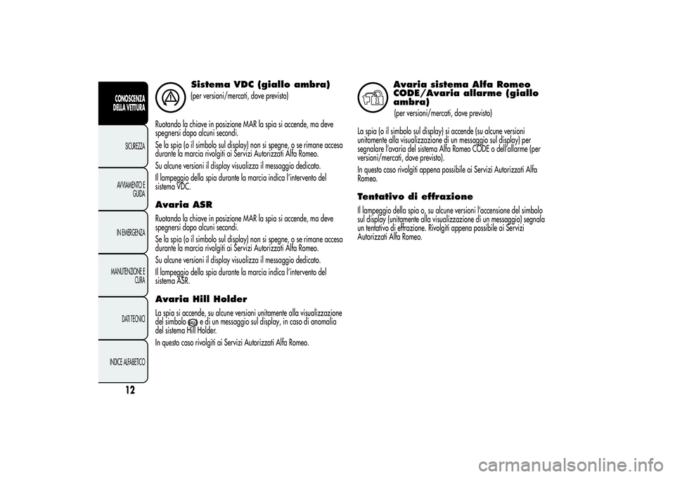 Alfa Romeo MiTo 2013  Libretto Uso Manutenzione (in Italian) Sistema VDC (giallo ambra)(per versioni/mercati, dove previsto)
Ruotando la chiave in posizione MAR la spia si accende, ma deve
spegnersi dopo alcuni secondi.
Se la spia (o il simbolo sul display) non